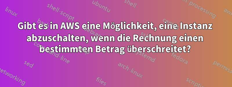 Gibt es in AWS eine Möglichkeit, eine Instanz abzuschalten, wenn die Rechnung einen bestimmten Betrag überschreitet?