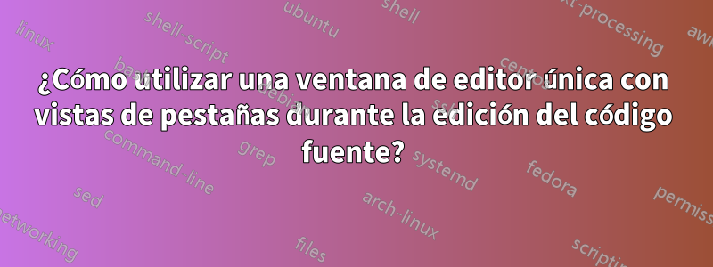 ¿Cómo utilizar una ventana de editor única con vistas de pestañas durante la edición del código fuente?