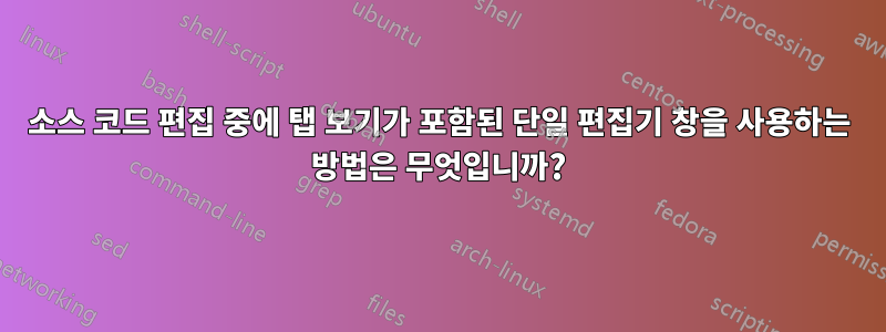 소스 코드 편집 중에 탭 보기가 포함된 단일 편집기 창을 사용하는 방법은 무엇입니까?