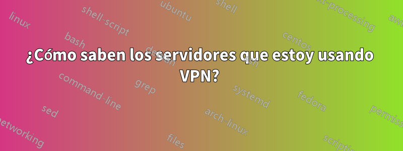 ¿Cómo saben los servidores que estoy usando VPN?