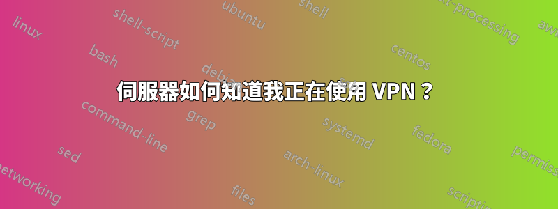 伺服器如何知道我正在使用 VPN？