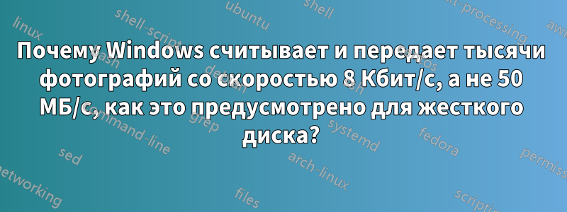 Почему Windows считывает и передает тысячи фотографий со скоростью 8 Кбит/с, а не 50 МБ/с, как это предусмотрено для жесткого диска?