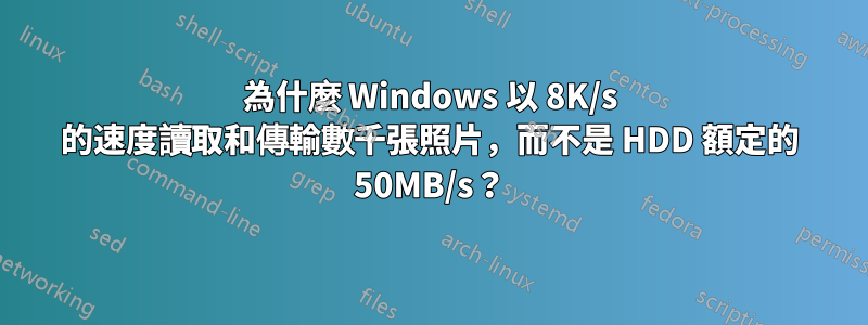 為什麼 Windows 以 8K/s 的速度讀取和傳輸數千張照片，而不是 HDD 額定的 50MB/s？