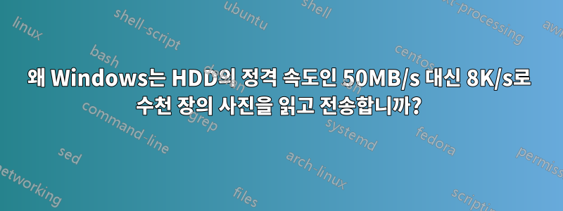 왜 Windows는 HDD의 정격 속도인 50MB/s 대신 8K/s로 수천 장의 사진을 읽고 전송합니까?