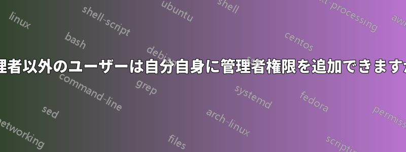 管理者以外のユーザーは自分自身に管理者権限を追加できますか?