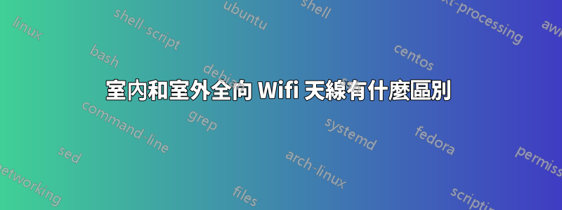 室內和室外全向 Wifi 天線有什麼區別