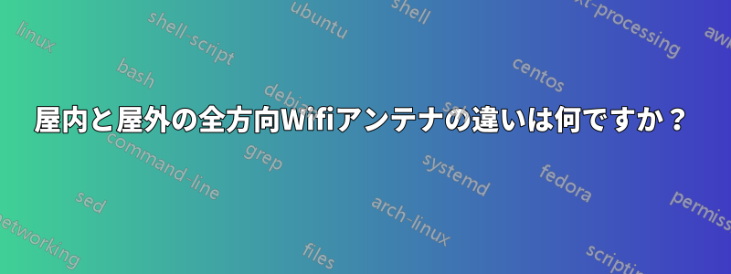 屋内と屋外の全方向Wifiアンテナの違いは何ですか？