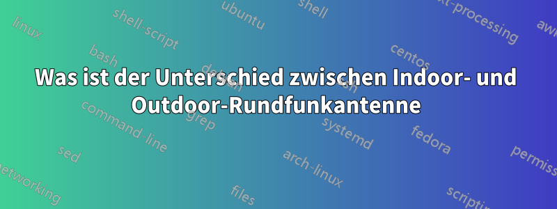 Was ist der Unterschied zwischen Indoor- und Outdoor-Rundfunkantenne