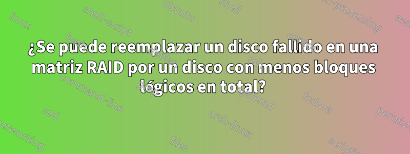 ¿Se puede reemplazar un disco fallido en una matriz RAID por un disco con menos bloques lógicos en total?