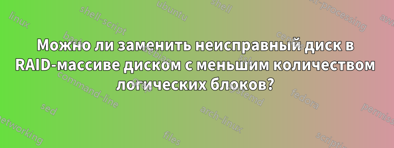 Можно ли заменить неисправный диск в RAID-массиве диском с меньшим количеством логических блоков?