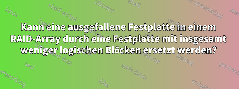 Kann eine ausgefallene Festplatte in einem RAID-Array durch eine Festplatte mit insgesamt weniger logischen Blöcken ersetzt werden?