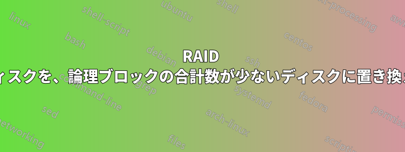 RAID アレイ内の故障したディスクを、論理ブロックの合計数が少ないディスクに置き換えることはできますか?