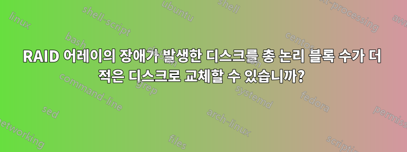 RAID 어레이의 장애가 발생한 디스크를 총 논리 블록 수가 더 적은 디스크로 교체할 수 있습니까?