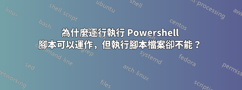 為什麼逐行執行 Powershell 腳本可以運作，但執行腳本檔案卻不能？