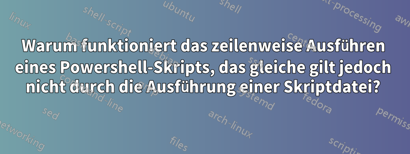 Warum funktioniert das zeilenweise Ausführen eines Powershell-Skripts, das gleiche gilt jedoch nicht durch die Ausführung einer Skriptdatei?