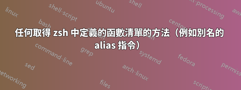 任何取得 zsh 中定義的函數清單的方法（例如別名的 alias 指令）