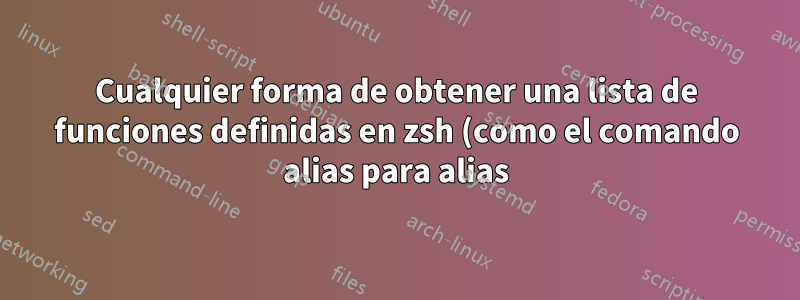 Cualquier forma de obtener una lista de funciones definidas en zsh (como el comando alias para alias)