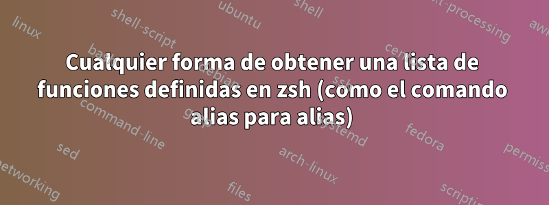 Cualquier forma de obtener una lista de funciones definidas en zsh (como el comando alias para alias)