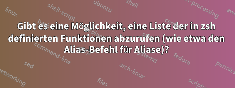 Gibt es eine Möglichkeit, eine Liste der in zsh definierten Funktionen abzurufen (wie etwa den Alias-Befehl für Aliase)?