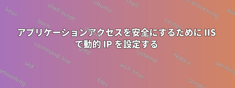 アプリケーションアクセスを安全にするために IIS で動的 IP を設定する