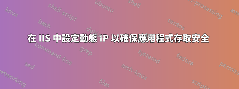 在 IIS 中設定動態 IP 以確保應用程式存取安全