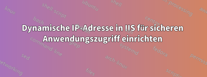 Dynamische IP-Adresse in IIS für sicheren Anwendungszugriff einrichten