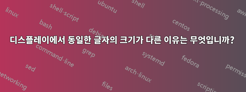 디스플레이에서 동일한 글자의 크기가 다른 이유는 무엇입니까?