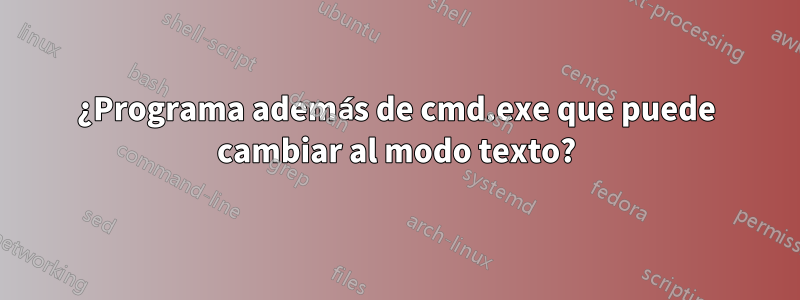 ¿Programa además de cmd.exe que puede cambiar al modo texto?