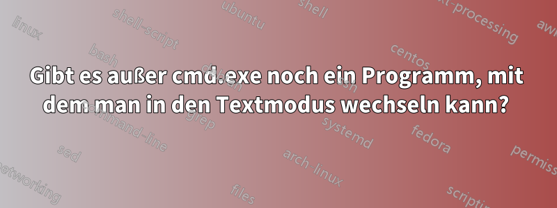 Gibt es außer cmd.exe noch ein Programm, mit dem man in den Textmodus wechseln kann?