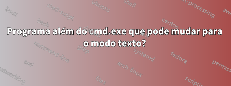 Programa além do cmd.exe que pode mudar para o modo texto?