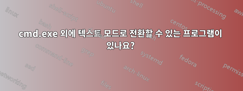 cmd.exe 외에 텍스트 모드로 전환할 수 있는 프로그램이 있나요?