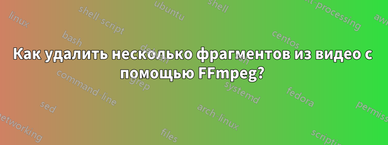 Как удалить несколько фрагментов из видео с помощью FFmpeg?