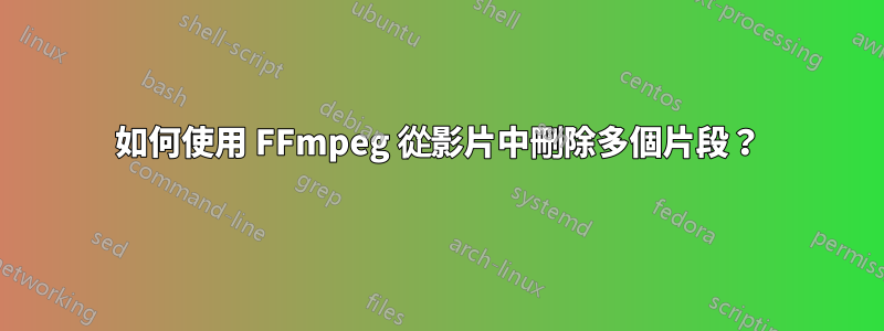 如何使用 FFmpeg 從影片中刪除多個片段？