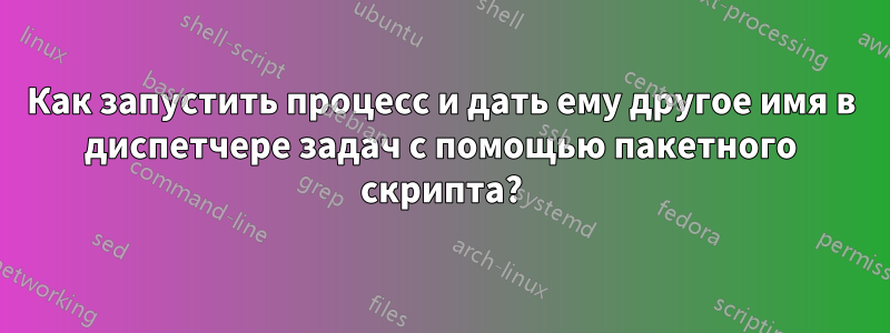 Как запустить процесс и дать ему другое имя в диспетчере задач с помощью пакетного скрипта?