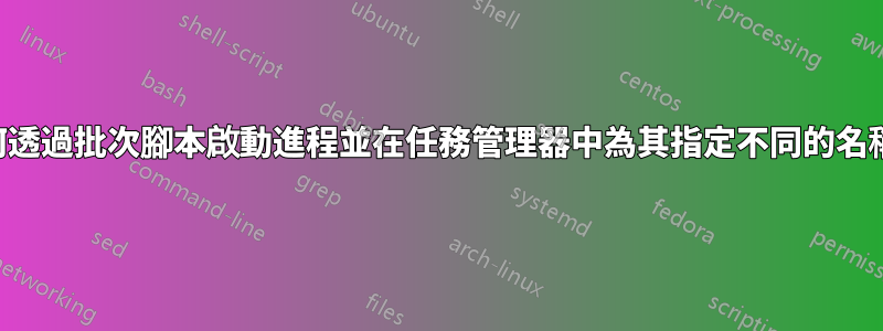 如何透過批次腳本啟動進程並在任務管理器中為其指定不同的名稱？