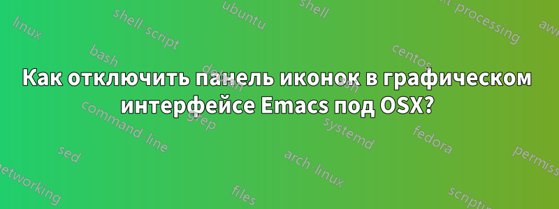 Как отключить панель иконок в графическом интерфейсе Emacs под OSX?