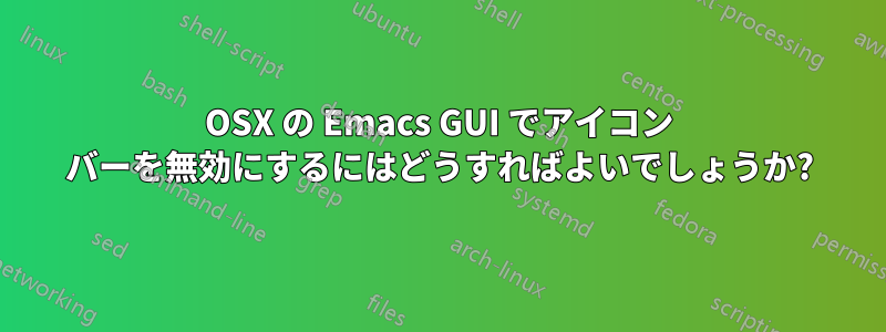 OSX の Emacs GUI でアイコン バーを無効にするにはどうすればよいでしょうか?