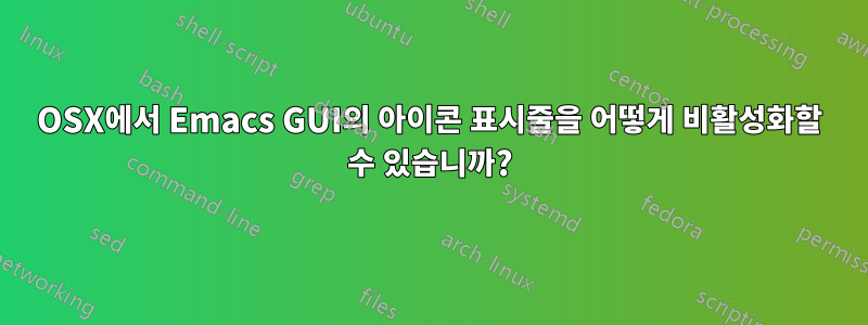 OSX에서 Emacs GUI의 아이콘 표시줄을 어떻게 비활성화할 수 있습니까?