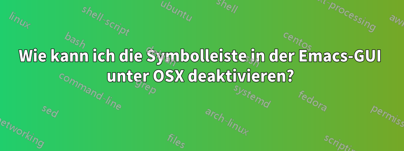 Wie kann ich die Symbolleiste in der Emacs-GUI unter OSX deaktivieren?