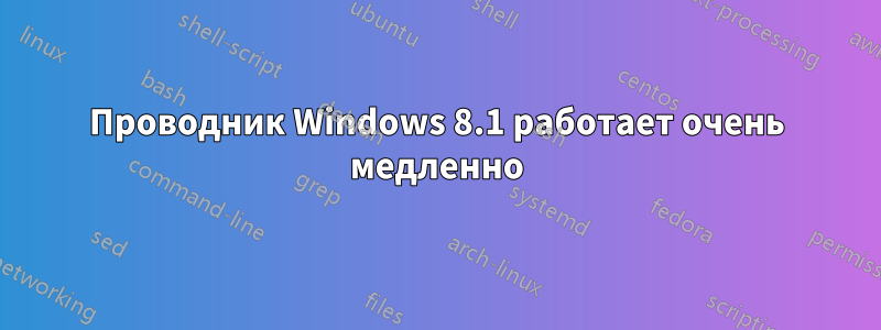 Проводник Windows 8.1 работает очень медленно