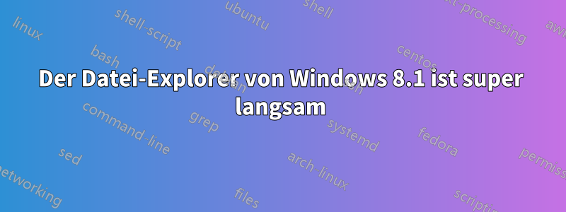 Der Datei-Explorer von Windows 8.1 ist super langsam