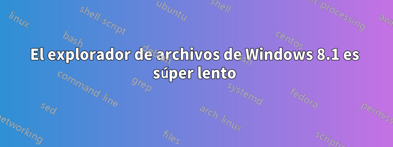 El explorador de archivos de Windows 8.1 es súper lento