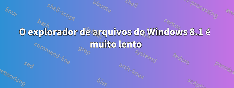 O explorador de arquivos do Windows 8.1 é muito lento