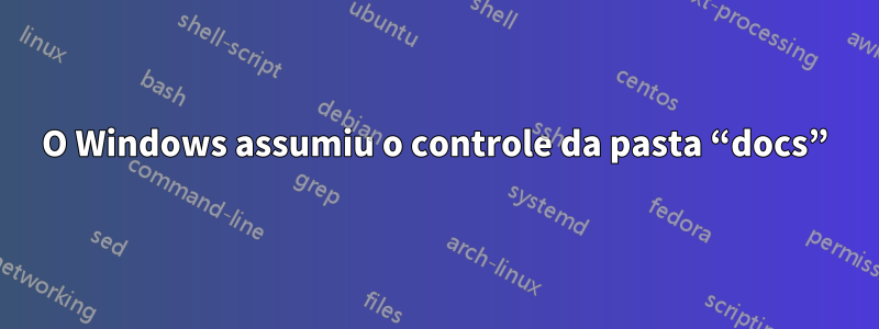 O Windows assumiu o controle da pasta “docs”