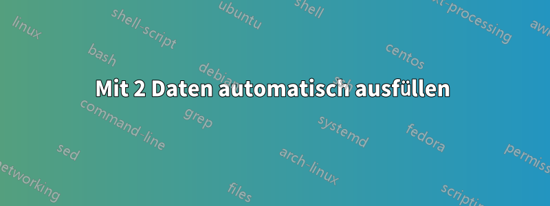 Mit 2 Daten automatisch ausfüllen