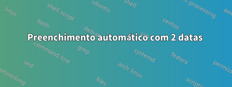 Preenchimento automático com 2 datas