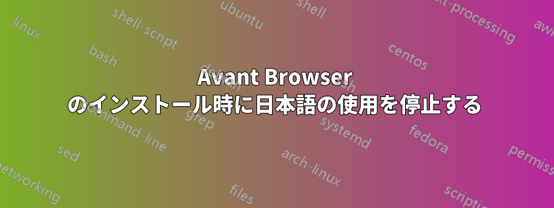 Avant Browser のインストール時に日本語の使用を停止する