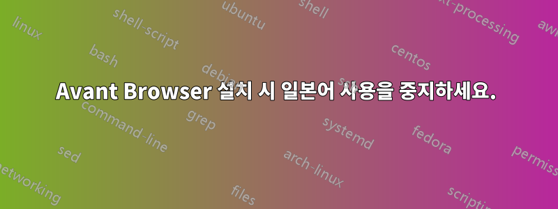 Avant Browser 설치 시 일본어 사용을 중지하세요.