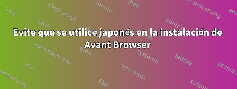 Evite que se utilice japonés en la instalación de Avant Browser