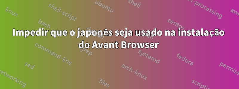 Impedir que o japonês seja usado na instalação do Avant Browser